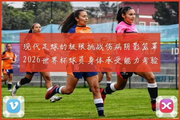 现代足球的极限挑战伤病阴影笼罩2026世界杯球员身体承受能力考验