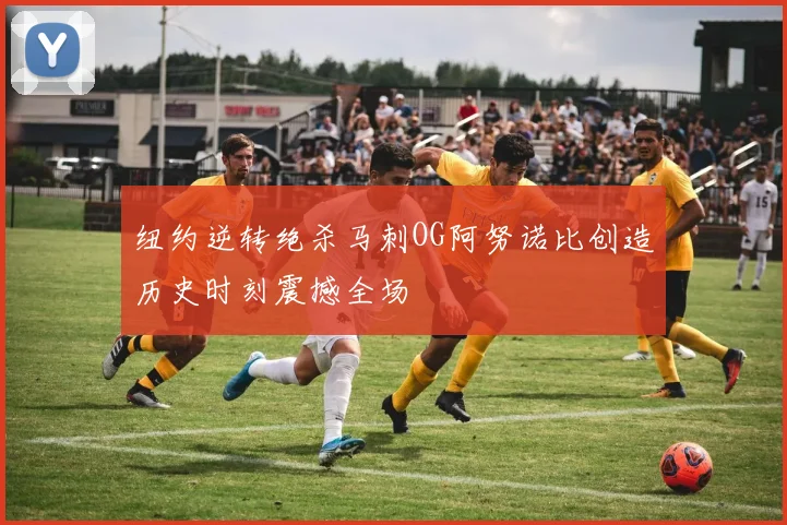 纽约逆转绝杀马刺OG阿努诺比创造历史时刻震撼全场