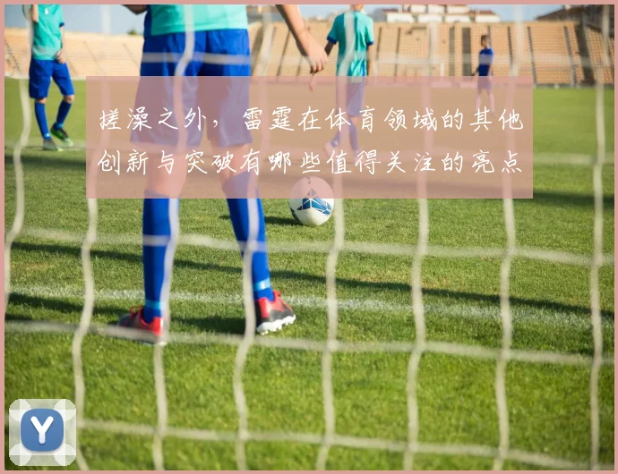 搓澡之外，雷霆在体育领域的其他创新与突破有哪些值得关注的亮点
