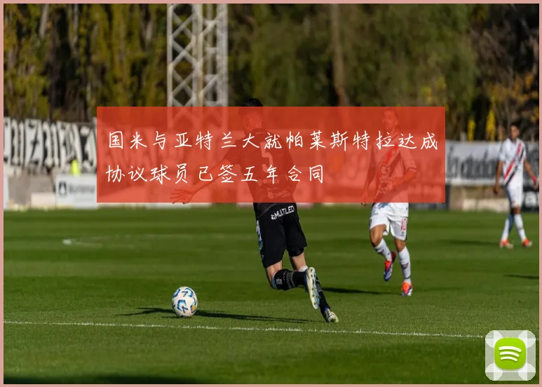 国米与亚特兰大就帕莱斯特拉达成协议球员已签五年合同
