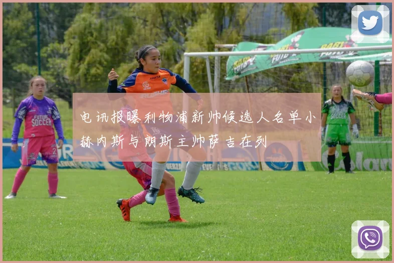 电讯报曝利物浦新帅候选人名单小赫内斯与朗斯主帅萨吉在列