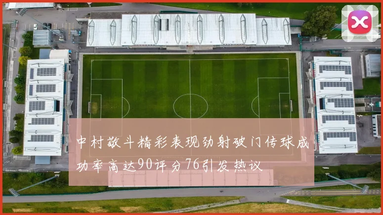 中村敬斗精彩表现劲射破门传球成功率高达90评分76引发热议