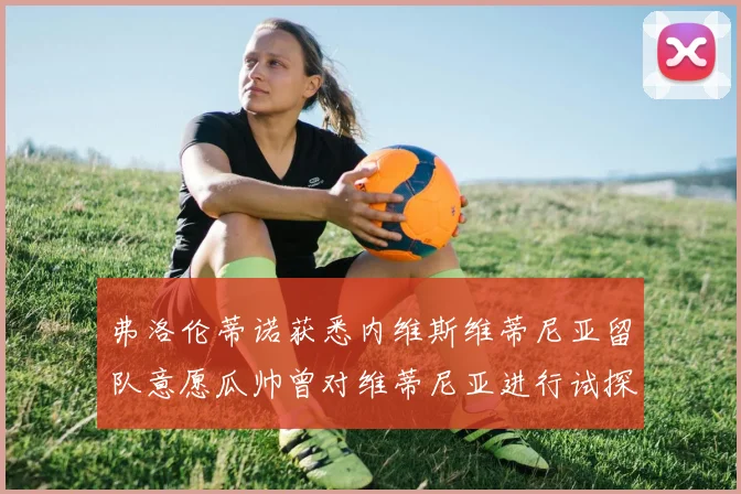 弗洛伦蒂诺获悉内维斯维蒂尼亚留队意愿瓜帅曾对维蒂尼亚进行试探