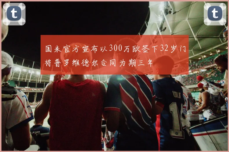 国米官方宣布以300万欧签下32岁门将普罗维德尔合同为期三年
