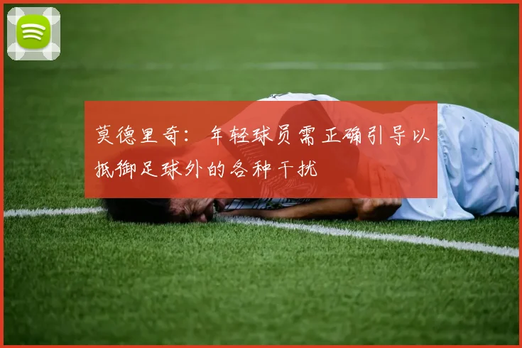 莫德里奇：年轻球员需正确引导以抵御足球外的各种干扰