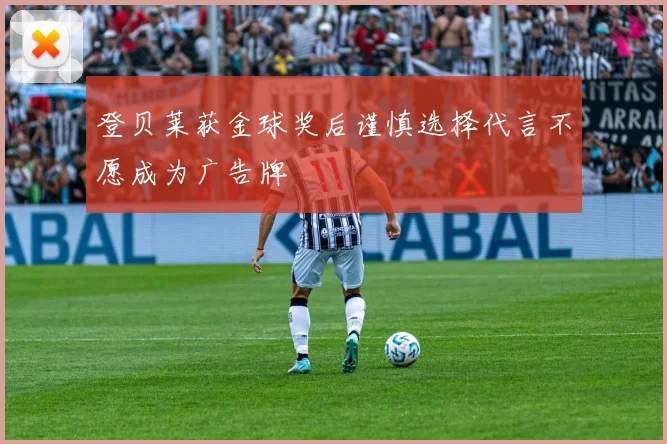 登贝莱获金球奖后谨慎选择代言不愿成为广告牌